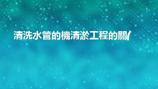 清洗水管的機清淤工程的關(guān)鍵技術(shù)與以后進展趨勢分析，你了解多少？